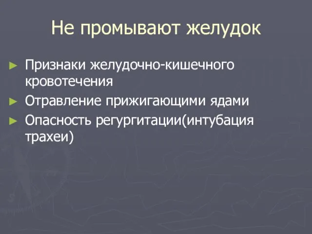 Не промывают желудок Признаки желудочно-кишечного кровотечения Отравление прижигающими ядами Опасность регургитации(интубация трахеи)