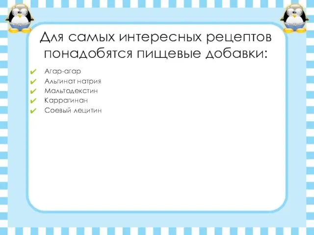 Для самых интересных рецептов понадобятся пищевые добавки: Агар-агар Альгинат натрия Мальтодекстин Каррагинан Соевый лецитин