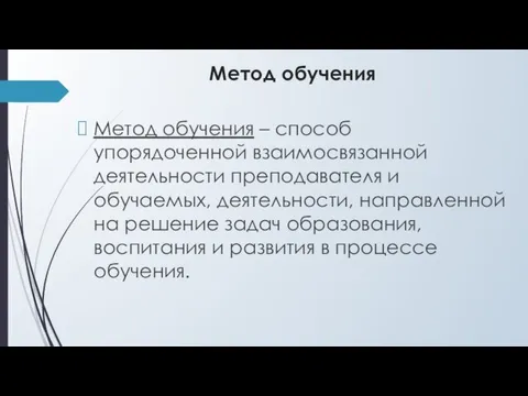 Метод обучения Метод обучения – способ упорядоченной взаимосвязанной деятельности преподавателя и