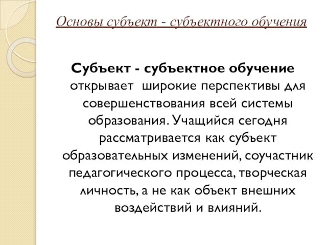 Основы субъект - субъектного обучения Субъект - субъектное обучение открывает широкие