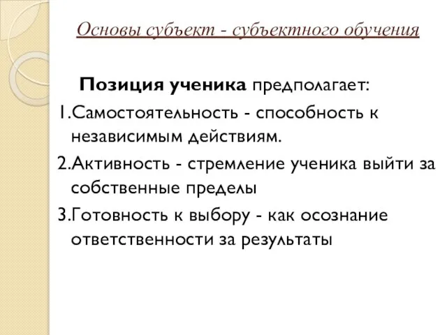 Основы субъект - субъектного обучения Позиция ученика предполагает: 1.Самостоятельность - способность