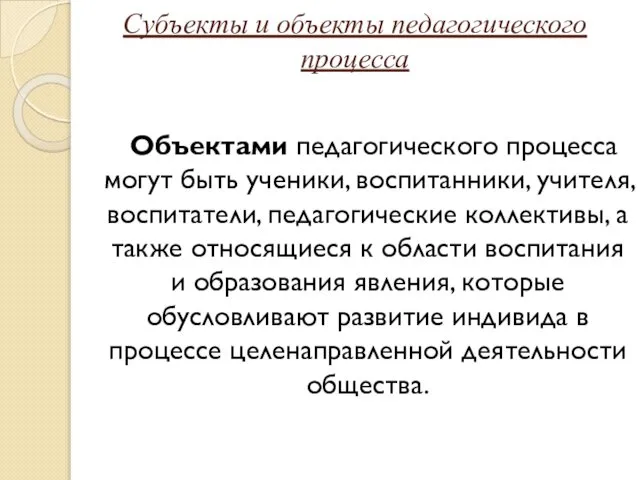 Субъекты и объекты педагогического процесса Объектами педагогического процесса могут быть ученики,