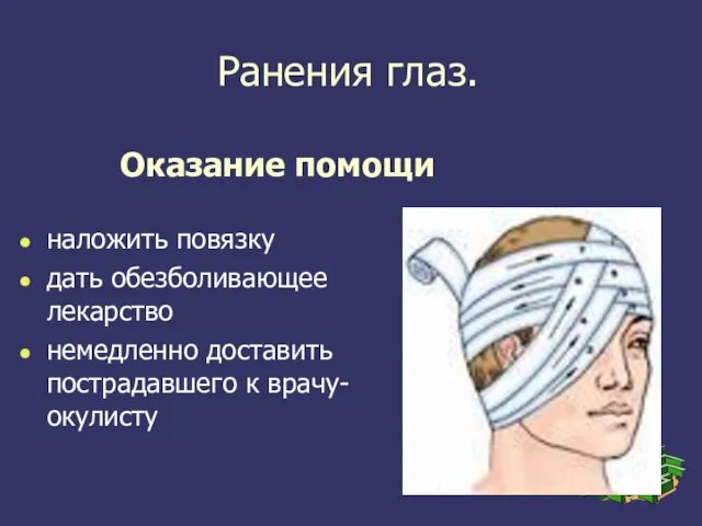 Оказание помощи наложить повязку дать обезболивающее лекарство немедленно доставить пострадавшего к врачу-окулисту Ранения глаз.