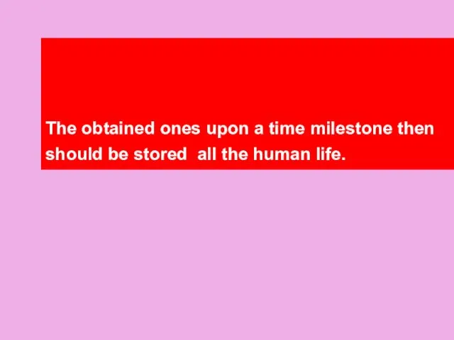 The obtained ones upon a time milestone then should be stored all the human life.