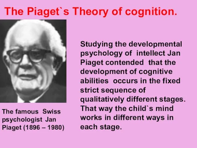 The Piaget`s Theory of cognition. The famous Swiss psychologist Jan Piaget
