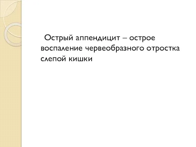 Острый аппендицит – острое воспаление червеобразного отростка слепой кишки