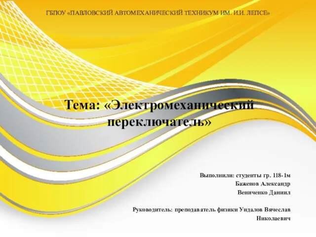 ГБПОУ «ПАВЛОВСКИЙ АВТОМЕХАНИЧЕСКИЙ ТЕХНИКУМ ИМ. И.И. ЛЕПСЕ» Тема: «Электромеханический переключатель» Выполнили: