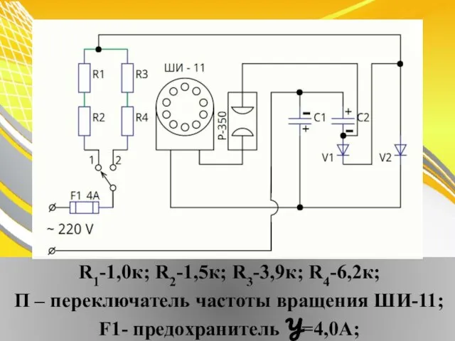 R1-1,0к; R2-1,5к; R3-3,9к; R4-6,2к; П – переключатель частоты вращения ШИ-11; F1- предохранитель У=4,0А;