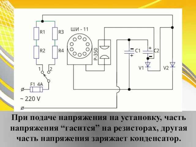 При подаче напряжения на установку, часть напряжения “гасится” на резисторах, другая часть напряжения заряжает конденсатор.