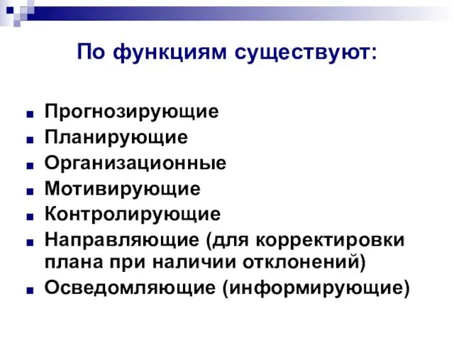 По функциям существуют: Прогнозирующие Планирующие Организационные Мотивирующие Контролирующие Направляющие (для корректировки