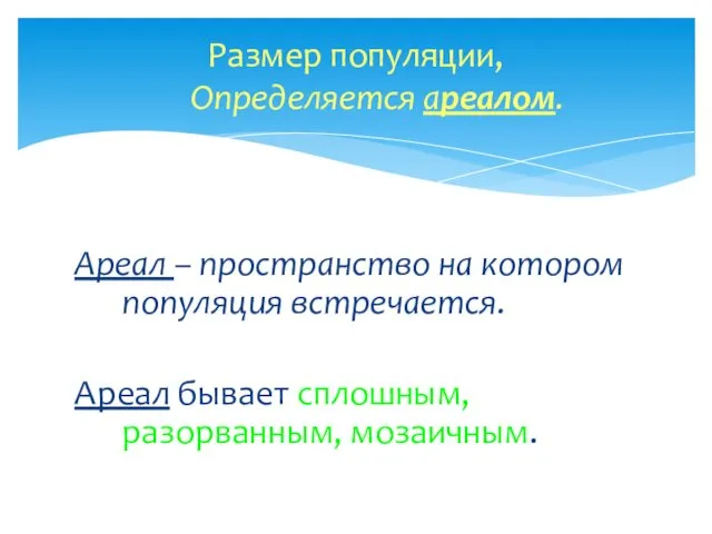 Ареал – пространство на котором популяция встречается. Ареал бывает сплошным, разорванным, мозаичным. Размер популяции, Определяется ареалом.