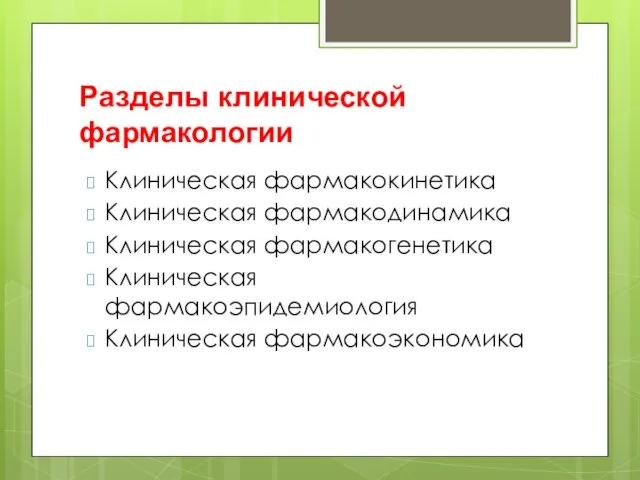 Разделы клинической фармакологии Клиническая фармакокинетика Клиническая фармакодинамика Клиническая фармакогенетика Клиническая фармакоэпидемиология Клиническая фармакоэкономика