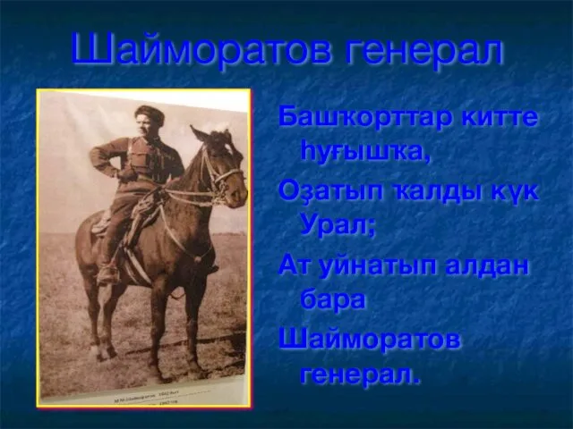 Шайморатов генерал Башҡорттар китте һуғышҡа, Оҙатып ҡалды күк Урал; Ат уйнатып алдан бара Шайморатов генерал.