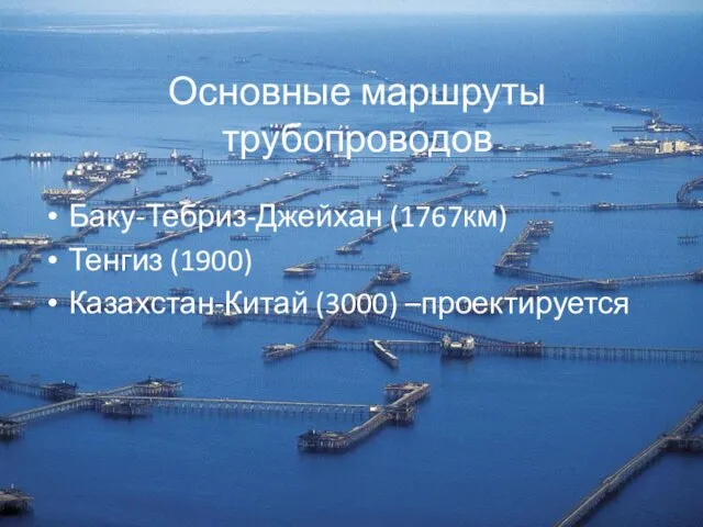 Основные маршруты трубопроводов Баку-Тебриз-Джейхан (1767км) Тенгиз (1900) Казахстан-Китай (3000) –проектируется