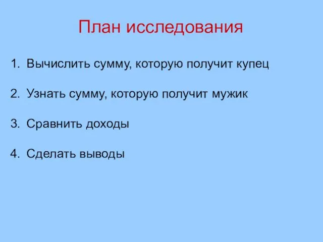 План исследования Вычислить сумму, которую получит купец Узнать сумму, которую получит мужик Сравнить доходы Сделать выводы