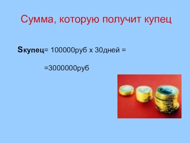 Сумма, которую получит купец Sкупец= 100000руб х 30дней = =3000000руб