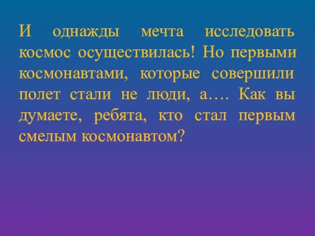 И однажды мечта исследовать космос осуществилась! Но первыми космонавтами, которые совершили