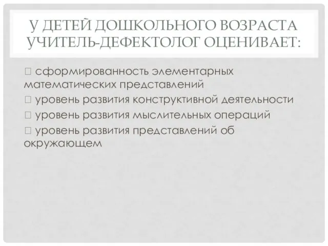 У ДЕТЕЙ ДОШКОЛЬНОГО ВОЗРАСТА УЧИТЕЛЬ-ДЕФЕКТОЛОГ ОЦЕНИВАЕТ:  сформированность элементарных математических представлений