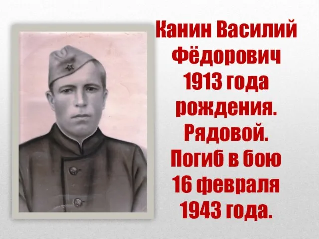 Канин Василий Фёдорович 1913 года рождения. Рядовой. Погиб в бою 16 февраля 1943 года.