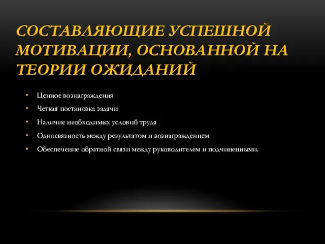 СОСТАВЛЯЮЩИЕ УСПЕШНОЙ МОТИВАЦИИ, ОСНОВАННОЙ НА ТЕОРИИ ОЖИДАНИЙ Ценное вознаграждения Четкая постановка