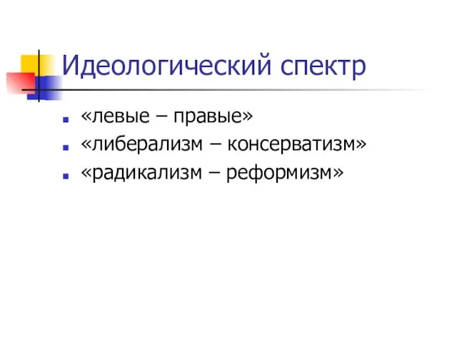 Идеологический спектр «левые – правые» «либерализм – консерватизм» «радикализм – реформизм»