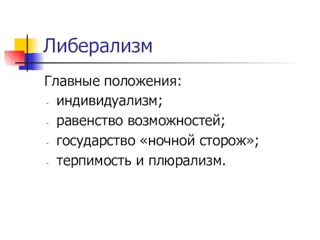 Либерализм Главные положения: индивидуализм; равенство возможностей; государство «ночной сторож»; терпимость и плюрализм.