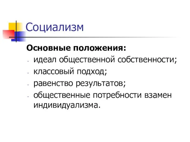 Социализм Основные положения: идеал общественной собственности; классовый подход; равенство результатов; общественные потребности взамен индивидуализма.