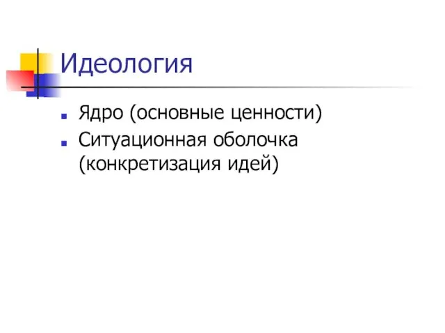 Идеология Ядро (основные ценности) Ситуационная оболочка (конкретизация идей)