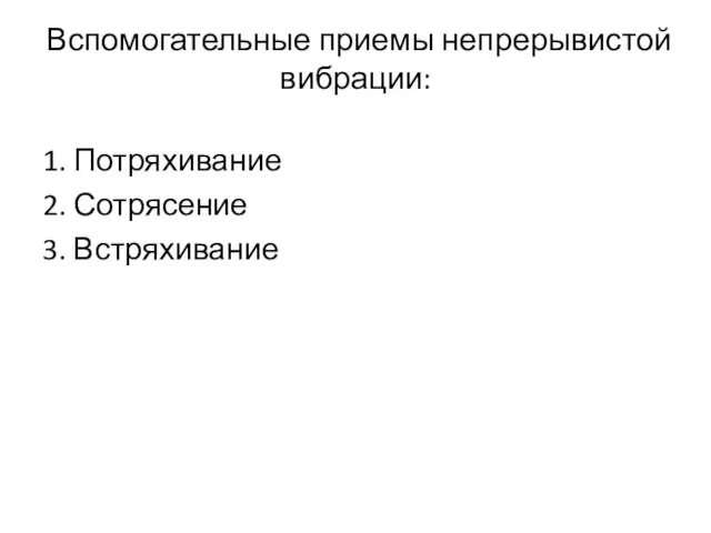 Вспомогательные приемы непрерывистой вибрации: 1. Потряхивание 2. Сотрясение 3. Встряхивание