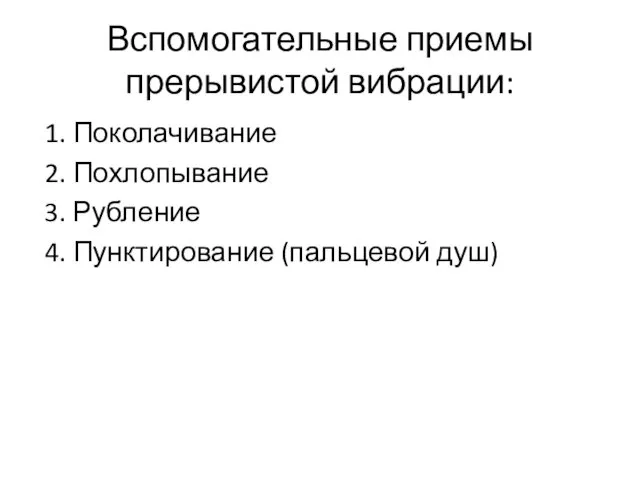 Вспомогательные приемы прерывистой вибрации: 1. Поколачивание 2. Похлопывание 3. Рубление 4. Пунктирование (пальцевой душ)