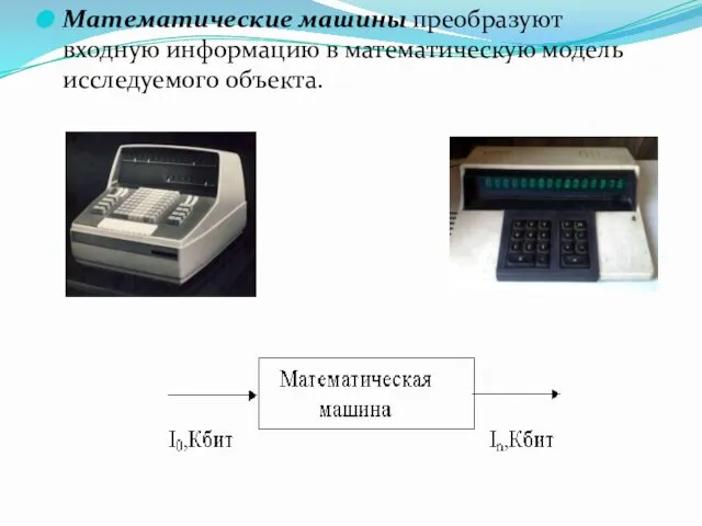 Математические машины преобразуют входную информацию в математическую модель исследуемого объекта.