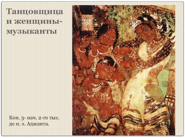 Танцовщица и женщины-музыканты Кон. 3- нач. 2-го тыс. до н. э. Аджанта.