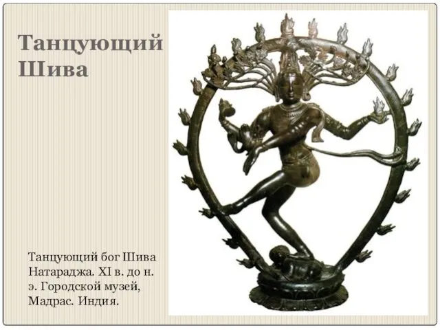 Танцующий Шива Танцующий бог Шива Натараджа. XI в. до н. э. Городской музей, Мадрас. Индия.