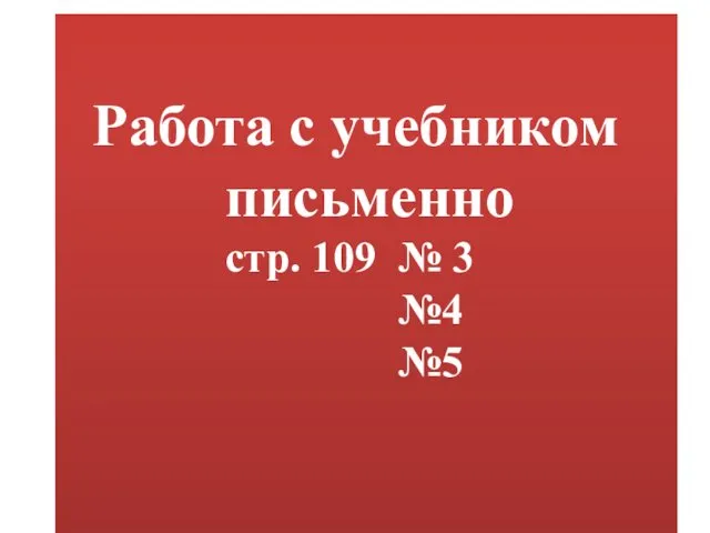 Работа с учебником письменно стр. 109 № 3 №4 №5