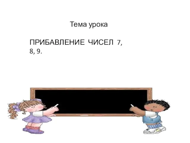 тте Тема урока ПРИБАВЛЕНИЕ ЧИСЕЛ 7, 8, 9.