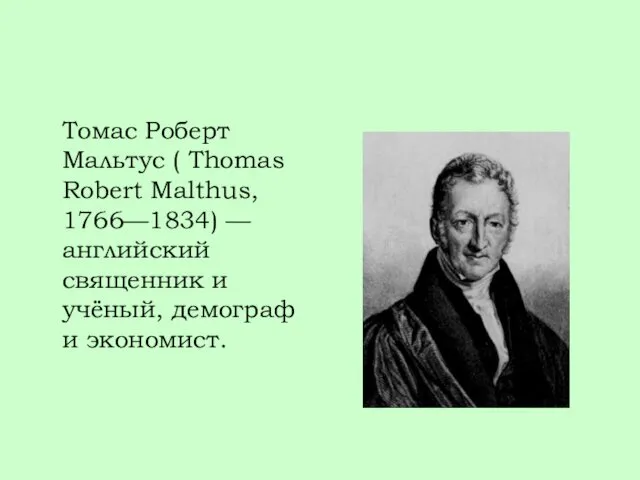 Томас Роберт Мальтус ( Thomas Robert Malthus, 1766—1834) — английский священник и учёный, демограф и экономист.