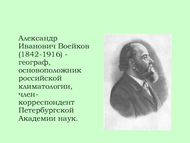 Александр Иванович Воейков (1842-1916) - географ, основоположник российской климатологии, член-корреспондент Петербургской Академии наук.