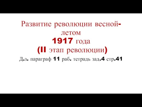 Развитие революции весной-летом 1917 года (II этап революции) Д.з. параграф 11 раб. тетрадь зад.4 стр.41