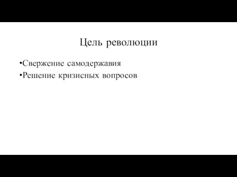 Цель революции Свержение самодержавия Решение кризисных вопросов