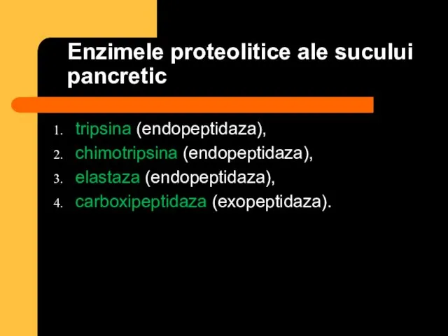 Enzimele proteolitice ale sucului pancretic tripsina (endopeptidaza), chimotripsina (endopeptidaza), elastaza (endopeptidaza), carboxipeptidaza (exopeptidaza).