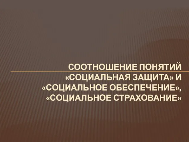 СООТНОШЕНИЕ ПОНЯТИЙ «СОЦИАЛЬНАЯ ЗАЩИТА» И «СОЦИАЛЬНОЕ ОБЕСПЕЧЕНИЕ», «СОЦИАЛЬНОЕ СТРАХОВАНИЕ»