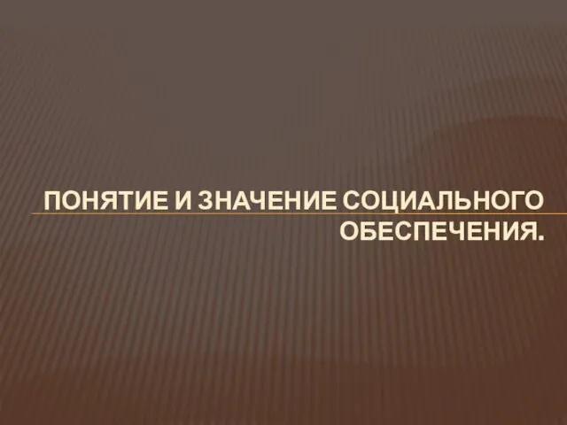 ПОНЯТИЕ И ЗНАЧЕНИЕ СОЦИАЛЬНОГО ОБЕСПЕЧЕНИЯ.