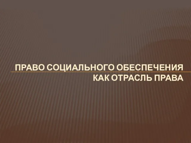 ПРАВО СОЦИАЛЬНОГО ОБЕСПЕЧЕНИЯ КАК ОТРАСЛЬ ПРАВА