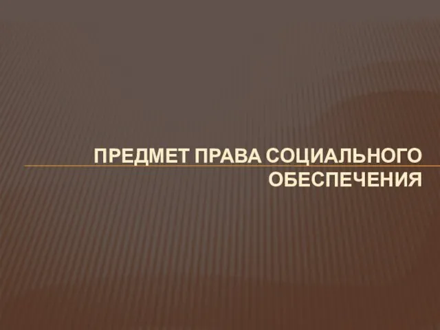 ПРЕДМЕТ ПРАВА СОЦИАЛЬНОГО ОБЕСПЕЧЕНИЯ