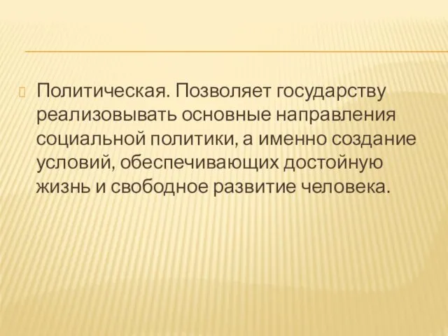 Политическая. Позволяет государству реализовывать основные направления социальной политики, а именно создание