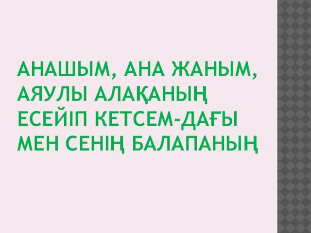 АНАШЫМ, АНА ЖАНЫМ, АЯУЛЫ АЛАҚАНЫҢ ЕСЕЙІП КЕТСЕМ-ДАҒЫ МЕН СЕНІҢ БАЛАПАНЫҢ