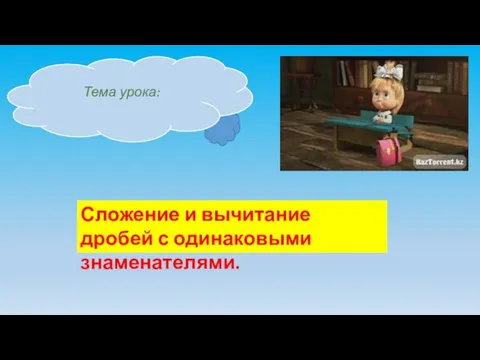 Тема урока: Сложение и вычитание дробей с одинаковыми знаменателями.