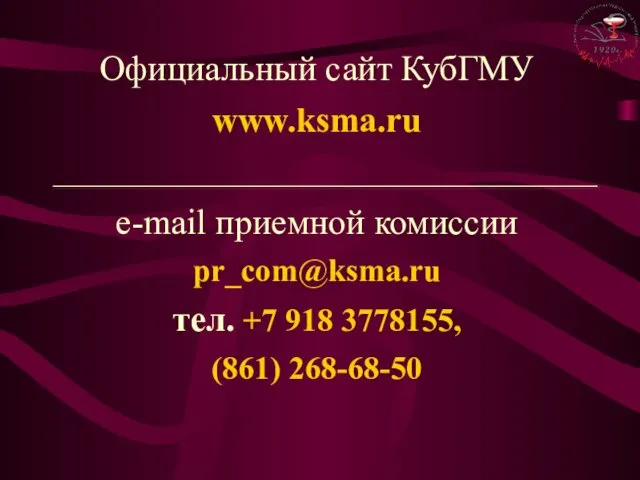 Официальный сайт КубГМУ www.ksma.ru e-mail приемной комиссии pr_com@ksma.ru тел. +7 918 3778155, (861) 268-68-50