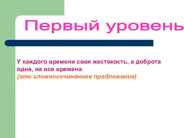 Первый уровень У каждого времени своя жестокость, а доброта одна, на все времена. (это сложносочиненное предложение)