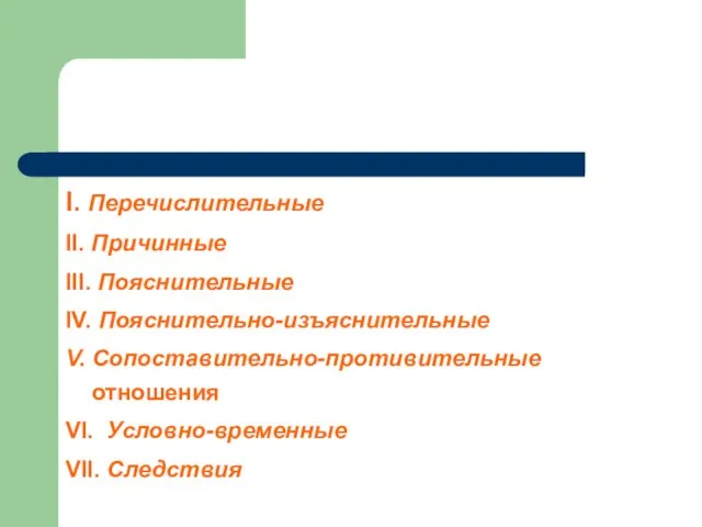 I. Перечислительные II. Причинные III. Пояснительные IV. Пояснительно-изъяснительные V. Сопоставительно-противительные отношения